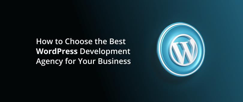 How to Choose the Best WordPress Development Agency for Your Business