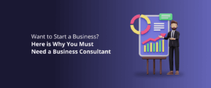 Want to Start a Business? Here is Why You Must Need a Business Consultant
