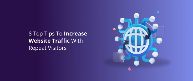8 Top Tips To Increase Website Traffic With Repeat Visitors