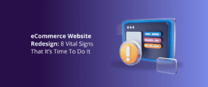 eCommerce Website Redesign: 8 Vital Signs That It’s Time To Do It