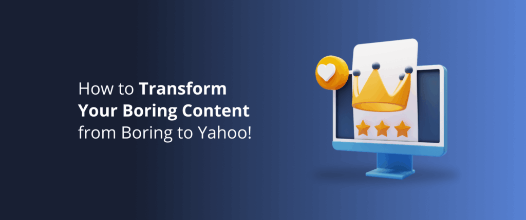 How to Transform Your Boring Content from Boring to Yahoo!