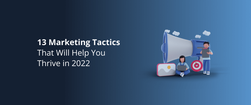 13 Marketing Tactics That Will Help You Thrive in 2022