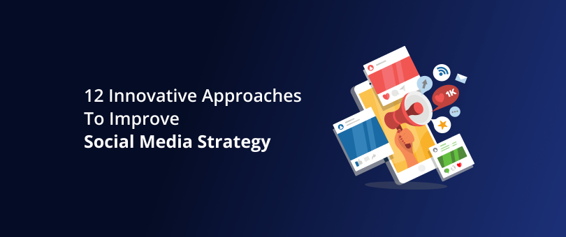 12 Innovative Approaches To Improve Social Media Strategy