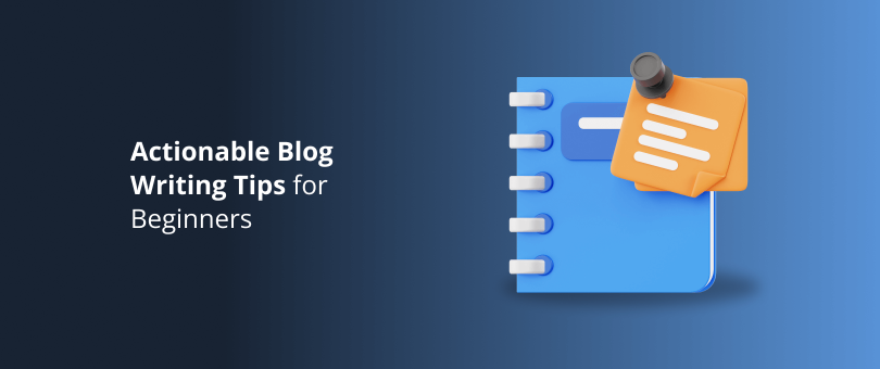 Actionable Blog Writing Tips for Beginners