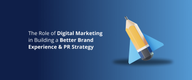 The Role of Digital Marketing in Building a Better Brand Experience & PR Strategy