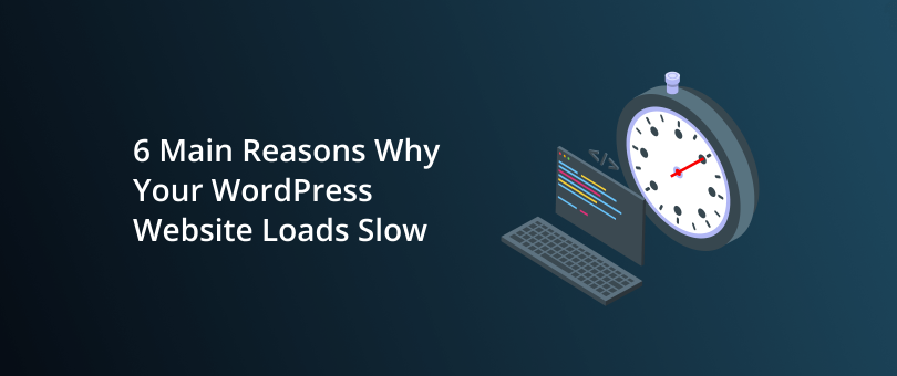 6 Main Reasons Why Your WordPress Website Loads Slow