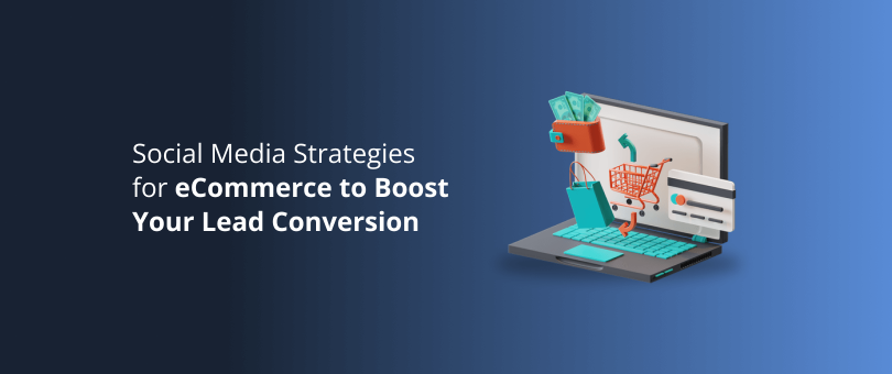 Social Media Strategies for eCommerce to Boost Your Lead Conversion
