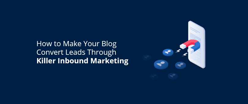 How to Make Your Blog Convert Leads Through Killer Inbound Marketing