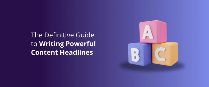 The Definitive Guide to Writing Powerful Content Headlines