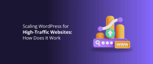 Scaling WordPress for High-Traffic Websites: How Does It Work