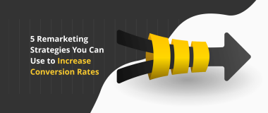 5 Remarketing Strategies You Can Use to Increase Conversion Rates
