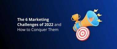 The 6 Marketing Challenges of 2022 and How to Conquer Them