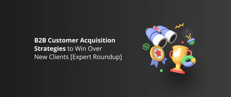 B2B Customer Acquisition Strategies to Win Over New Clients [Expert Roundup]