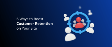 6 Ways to Boost Customer Retention on Your Site
