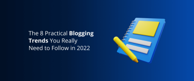 The 8 Practical Blogging Trends You Really Need to Follow in 2022