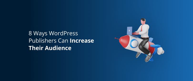 8 Ways WordPress Publishers Can Increase Their Audience