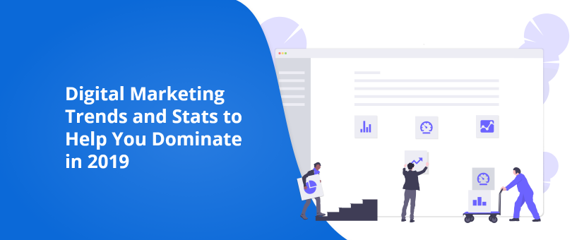 Digital Marketing Trends and Stats To Help You Dominate In 2019