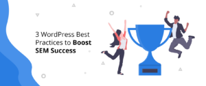 3 WordPress Best Practices to Boost SEM Success