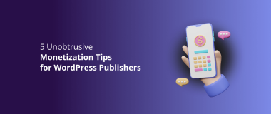 5 Unobtrusive Monetization Tips for WordPress Publishers