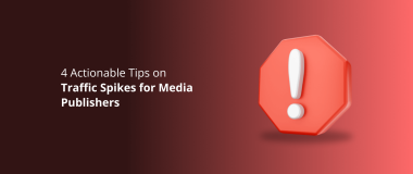 4 Actionable Tips on Traffic Spikes for Media Publishers