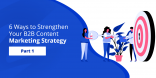 6 Ways to Strengthen Your B2B Content Marketing Strategy [Part 1]