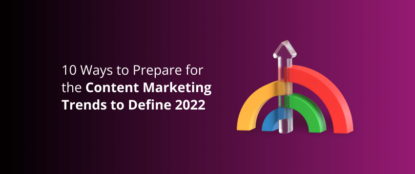 10 Ways to Prepare for the Content Marketing Trends to Define 2022