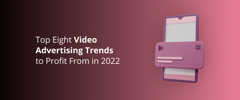 Top Eight Video Advertising Trends to Profit From in 2022