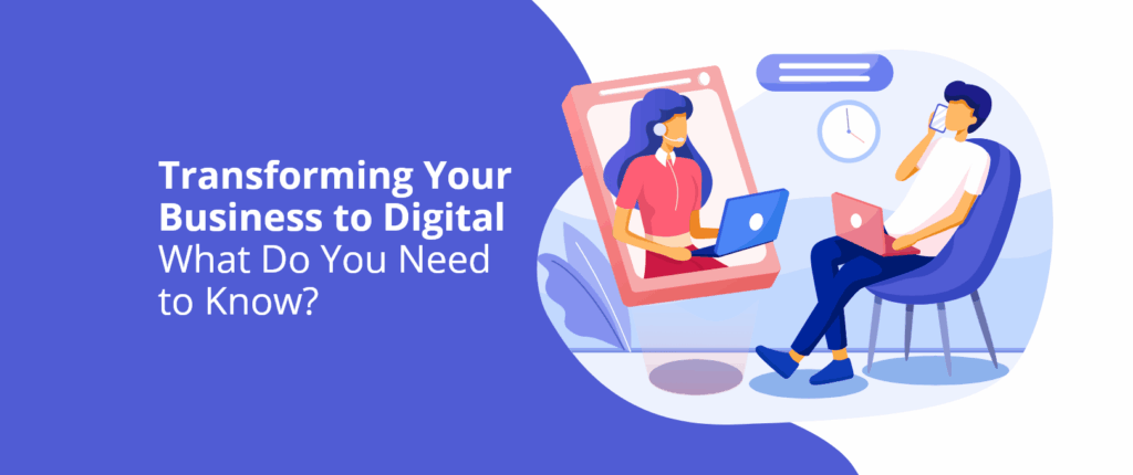 Transforming Your Business to Digital – What Do You Need to Know?