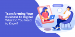 Transforming Your Business to Digital. What Do You Need to Know