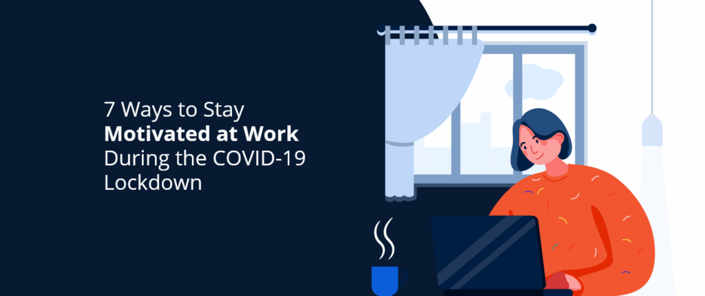 7 Ways to Stay Motivated at Work During the COVID-19 Lockdown