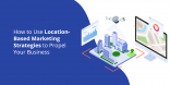 How to Use Location-Based Marketing Strategies to Propel Your Business