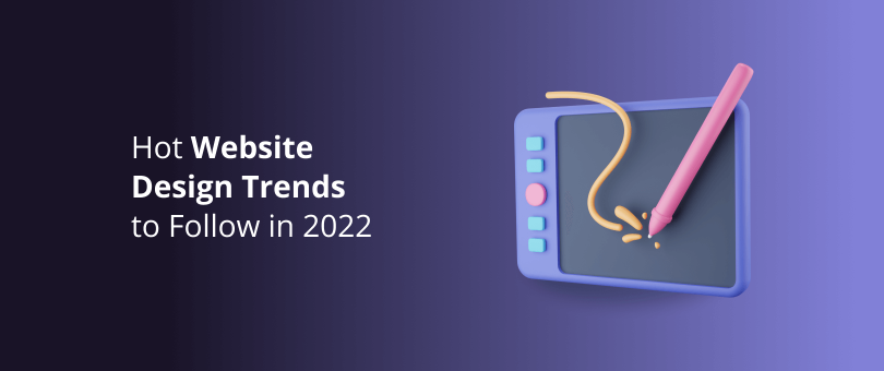 Hot Website Design Trends to Follow in 2022