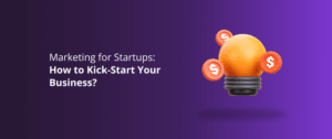 Marketing for Startups: How to Kick-Start Your Business?