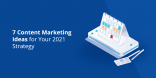 7 Content Marketing Ideas for Your 2021 Strategy