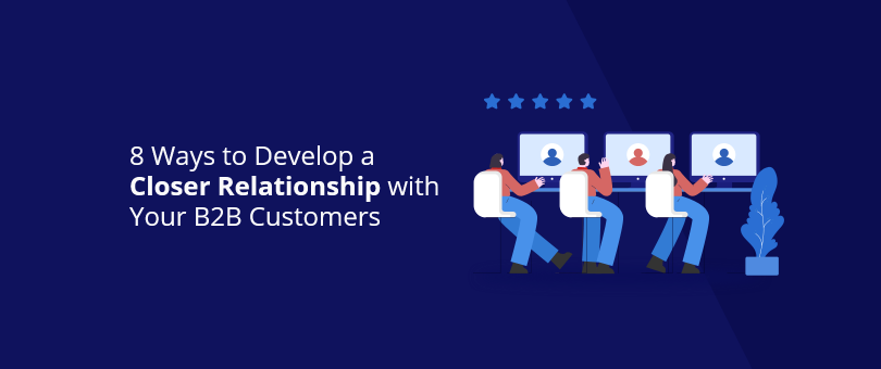 8 Ways to Develop a Closer Relationship with Your B2B Customers