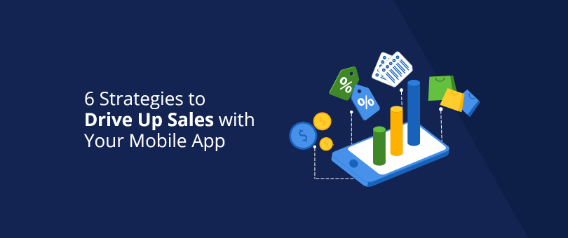 6 Strategies to Drive Up Sales with Your Mobile App