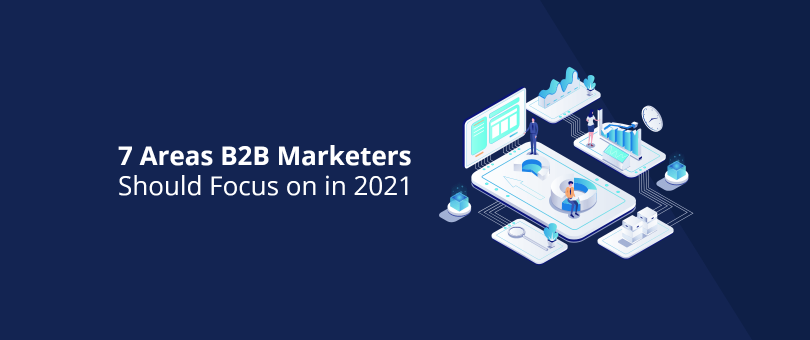 7 Areas B2B Marketers Should Focus on in 2021