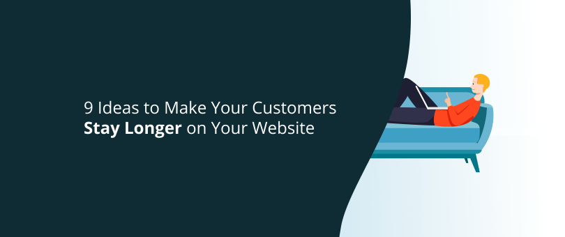 9 Ideas to Make Your Customers Stay Longer on Your Website