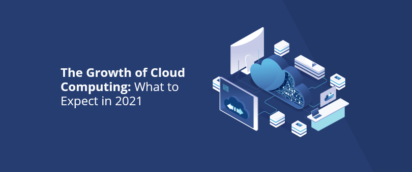The Growth of Cloud Computing What to Expect in 2021