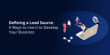 Defining a Lead Source_ 6 Ways to Use it to Develop Your Business
