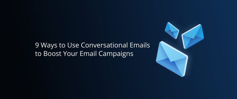 9 Ways to Use Conversational Emails to Boost Your Email Campaigns