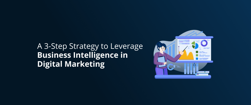 A 3-Step Strategy to Leverage Business Intelligence in Digital Marketing