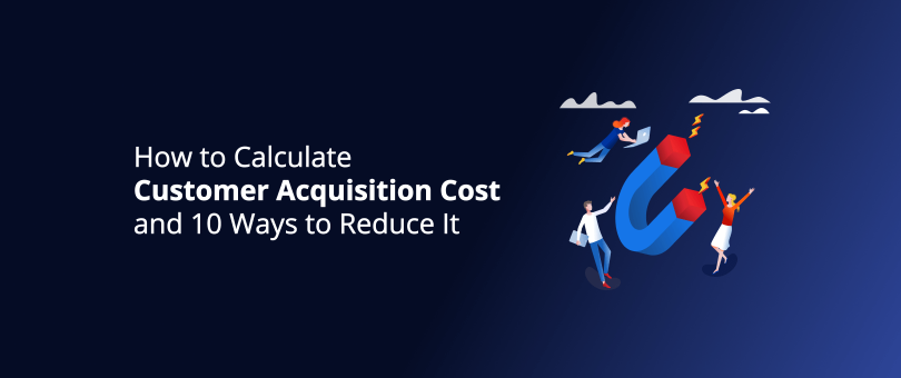 How to Calculate Customer Acquisition Cost and 10 Ways to Reduce It