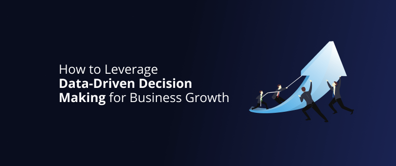 How to Leverage Data-Driven Decision Making for Business Growth
