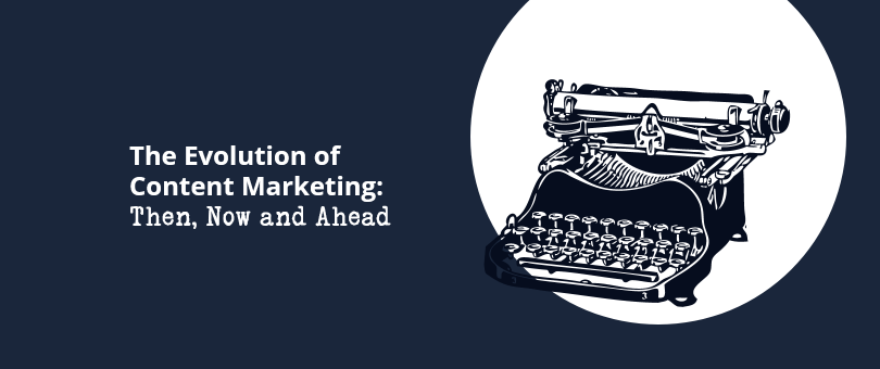 The Evolution of Content Marketing Then, Now and Ahead