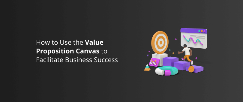 How to Use the Value Proposition Canvas to Facilitate Business Success