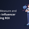 How to Measure and Improve Influencer Marketing ROI