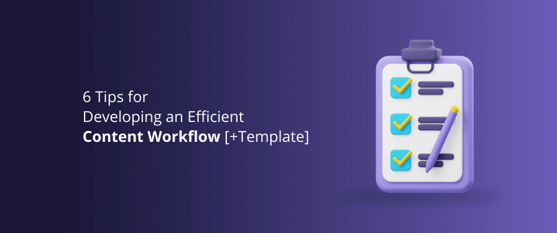 6 Tips for Developing an Efficient Content Workflow [+Template]