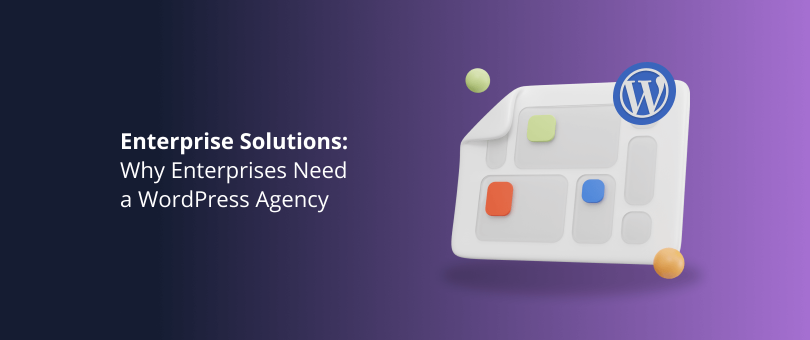 Enterprise Solutions Why Enterprises Need a WordPress Agency