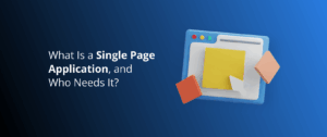 What Is a Single Page Application, and Who Needs It?